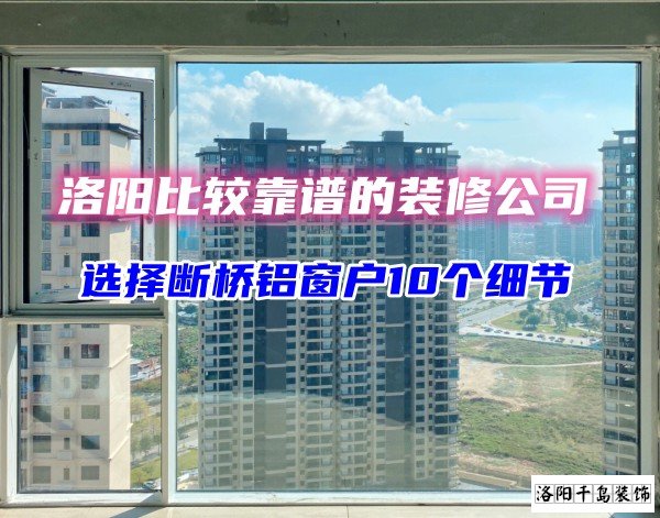 洛陽比較靠譜的裝修公司？選斷橋鋁窗戶10個細(xì)節(jié)