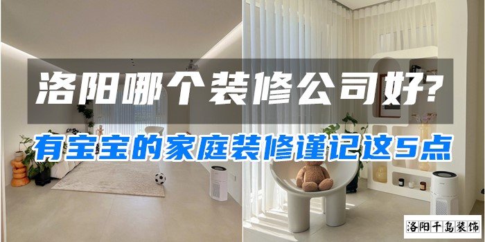 洛陽(yáng)哪個(gè)裝修公司好?有寶寶的家庭裝修謹(jǐn)記這5點(diǎn)