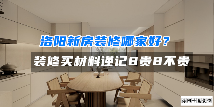 洛陽新房裝修哪家好？裝修買材料謹(jǐn)記8貴8不貴